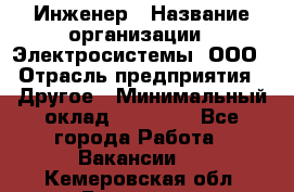 Инженер › Название организации ­ Электросистемы, ООО › Отрасль предприятия ­ Другое › Минимальный оклад ­ 30 000 - Все города Работа » Вакансии   . Кемеровская обл.,Гурьевск г.